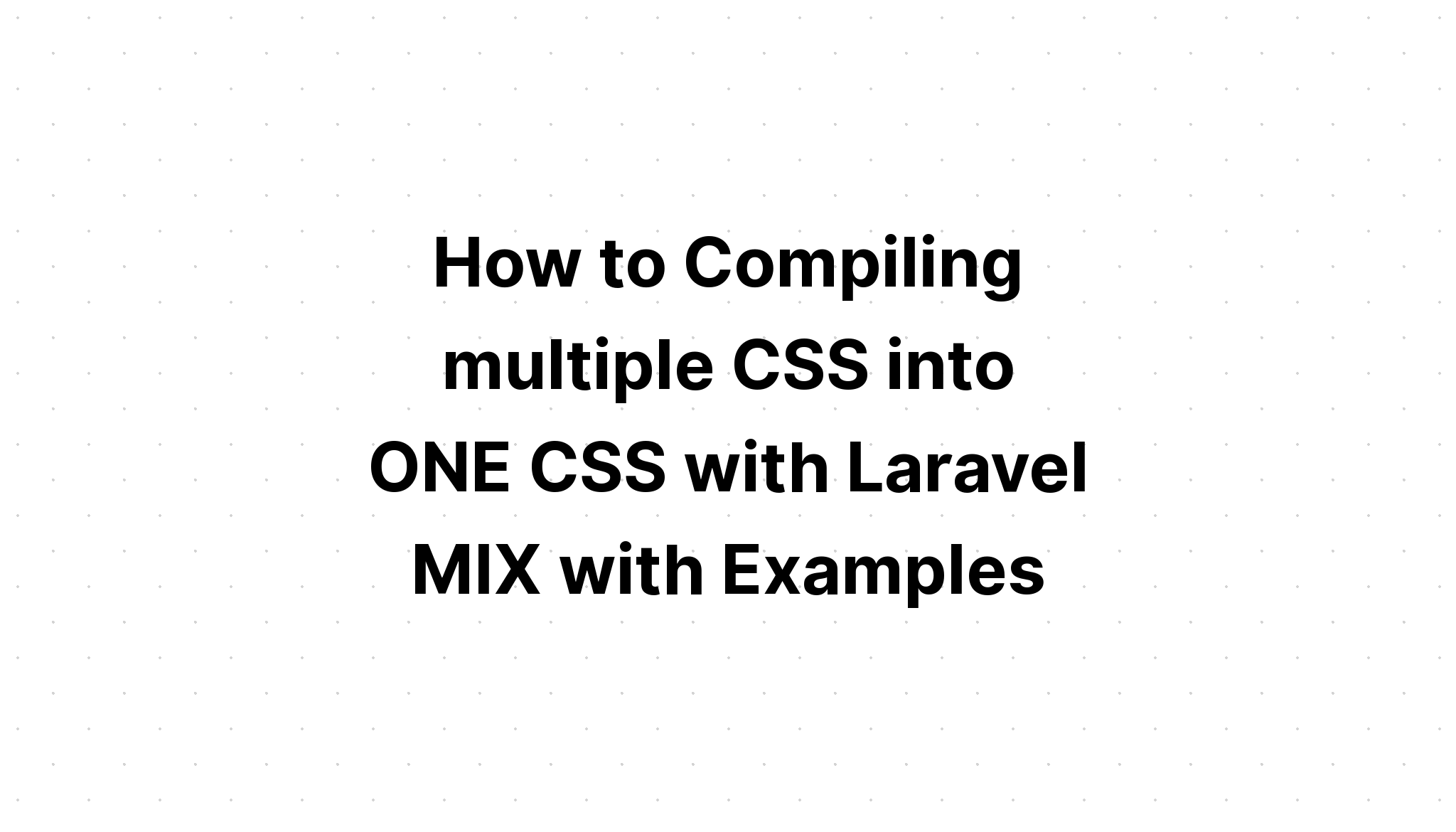 Cách biên dịch nhiều CSS thành MỘT CSS bằng Laravel MIX với các ví dụ